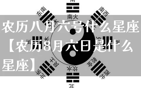 农历八月六号什么星座【农历8月六日是什么星座】_https://www.dao-sheng-yuan.com_起名_第1张