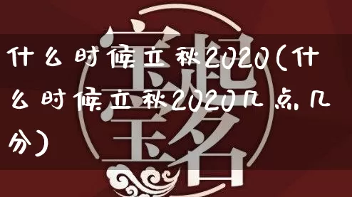 什么时候立秋2020(什么时候立秋2020几点几分)_https://www.dao-sheng-yuan.com_易经_第1张