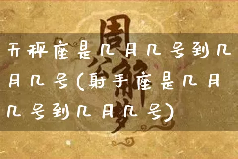 天秤座是几月几号到几月几号(射手座是几月几号到几月几号)_https://www.dao-sheng-yuan.com_易经_第1张