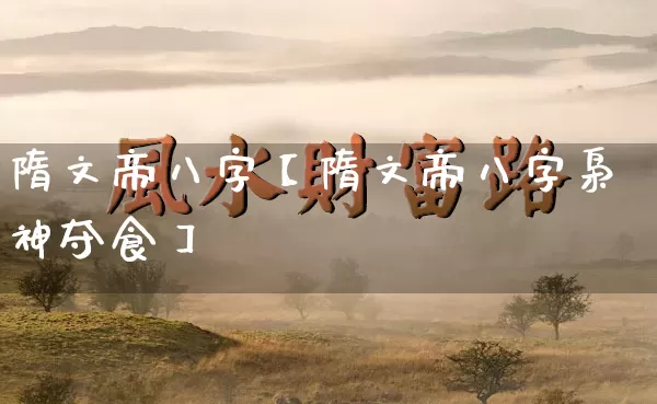 隋文帝八字【隋文帝八字枭神夺食】_https://www.dao-sheng-yuan.com_易经_第1张