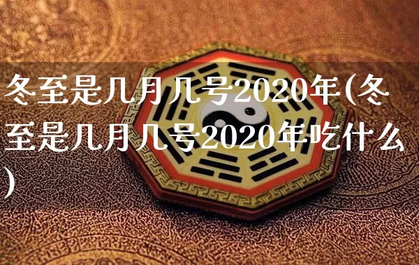冬至是几月几号2020年(冬至是几月几号2020年吃什么)_https://www.dao-sheng-yuan.com_生肖属相_第1张