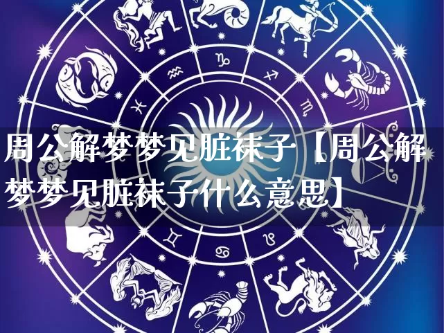 周公解梦梦见脏袜子【周公解梦梦见脏袜子什么意思】_https://www.dao-sheng-yuan.com_算命_第1张