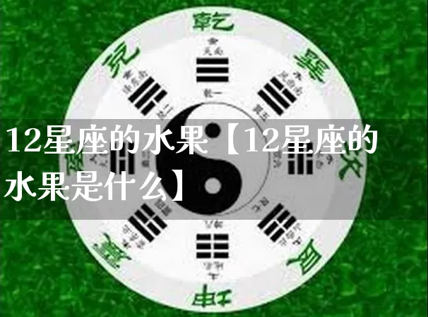 12星座的水果【12星座的水果是什么】_https://www.dao-sheng-yuan.com_周公解梦_第1张