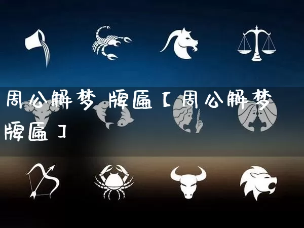 周公解梦 牌匾【周公解梦牌匾】_https://www.dao-sheng-yuan.com_生肖属相_第1张