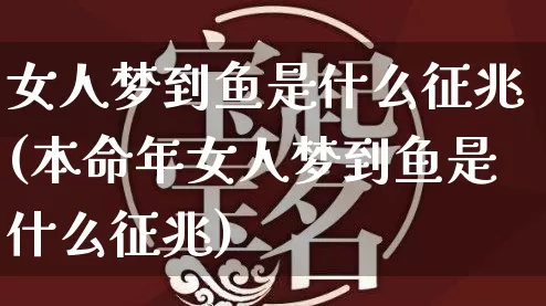 女人梦到鱼是什么征兆(本命年女人梦到鱼是什么征兆)_https://www.dao-sheng-yuan.com_风水_第1张