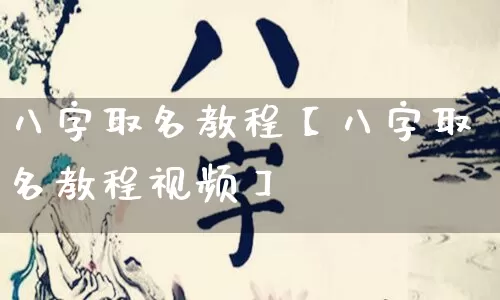 八字取名教程【八字取名教程视频】_https://www.dao-sheng-yuan.com_八字_第1张