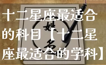 十二星座最适合的科目【十二星座最适合的学科】_https://www.dao-sheng-yuan.com_十二星座_第1张