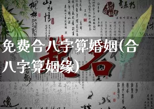 免费合八字算婚姻(合八字算姻缘)_https://www.dao-sheng-yuan.com_道源国学_第1张
