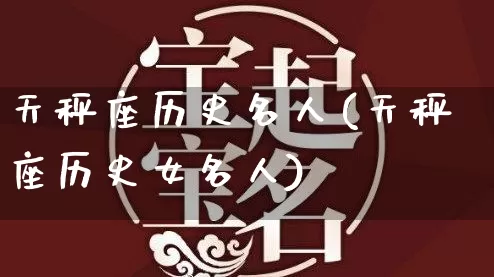 天秤座历史名人(天秤座历史女名人)_https://www.dao-sheng-yuan.com_道源国学_第1张