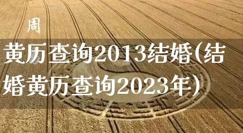 黄历查询2013结婚(结婚黄历查询2023年)_https://www.dao-sheng-yuan.com_周公解梦_第1张