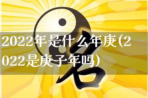 2022年是什么年庚(2022是庚子年吗)_https://www.dao-sheng-yuan.com_五行_第1张