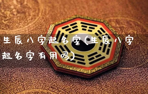 生辰八字起名字(生辰八字起名字有用吗)_https://www.dao-sheng-yuan.com_周公解梦_第1张