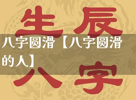 八字圆滑【八字圆滑的人】_https://www.dao-sheng-yuan.com_算命_第1张
