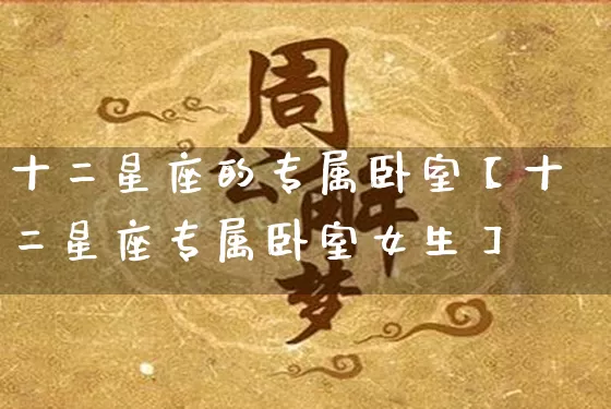 十二星座的专属卧室【十二星座专属卧室女生】_https://www.dao-sheng-yuan.com_周公解梦_第1张