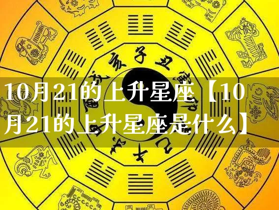 10月21的上升星座【10月21的上升星座是什么】_https://www.dao-sheng-yuan.com_起名_第1张