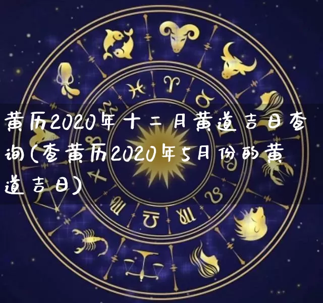 黄历2020年十二月黄道吉日查询(查黄历2020年5月份的黄道吉日)_https://www.dao-sheng-yuan.com_八字_第1张