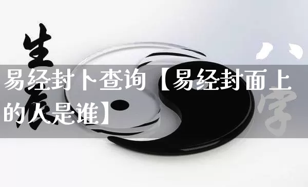 易经封卜查询【易经封面上的人是谁】_https://www.dao-sheng-yuan.com_八字_第1张