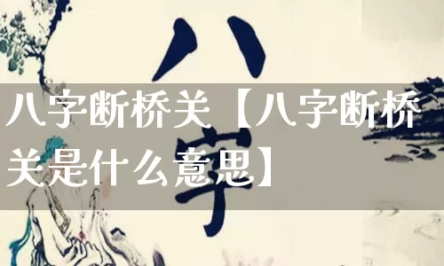 八字断桥关【八字断桥关是什么意思】_https://www.dao-sheng-yuan.com_道源国学_第1张