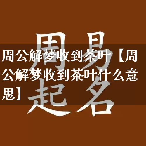 周公解梦收到茶叶【周公解梦收到茶叶什么意思】_https://www.dao-sheng-yuan.com_十二星座_第1张