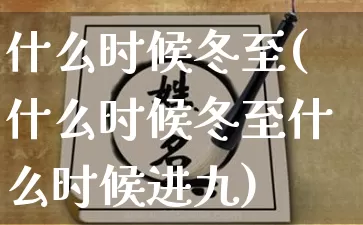 什么时候冬至(什么时候冬至什么时候进九)_https://www.dao-sheng-yuan.com_起名_第1张