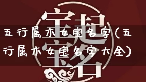 五行属木女宝名字(五行属木女宝名字大全)_https://www.dao-sheng-yuan.com_八字_第1张