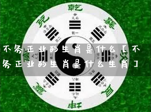 不务正业的生肖是什么【不务正业的生肖是什么生肖】_https://www.dao-sheng-yuan.com_生肖属相_第1张