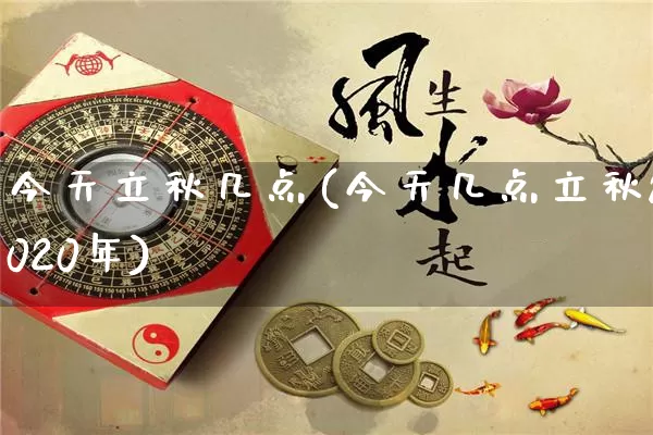 今天立秋几点(今天几点立秋2020年)_https://www.dao-sheng-yuan.com_算命_第1张