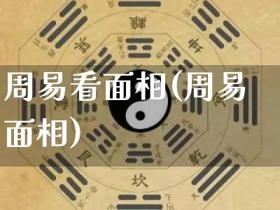 周易看面相(周易面相)_https://www.dao-sheng-yuan.com_生肖属相_第1张