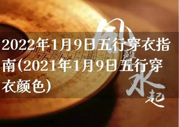 2022年1月9日五行穿衣指南(2021年1月9日五行穿衣颜色)_https://www.dao-sheng-yuan.com_算命_第1张