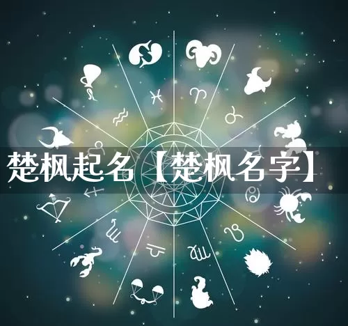 楚枫起名【楚枫名字】_https://www.dao-sheng-yuan.com_十二星座_第1张