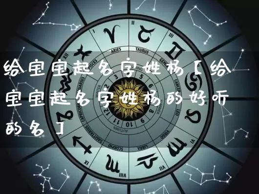 给宝宝起名字姓杨【给宝宝起名字姓杨的好听的名】_https://www.dao-sheng-yuan.com_起名_第1张