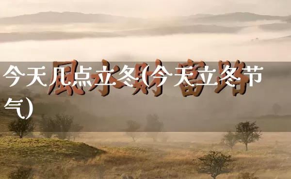 今天几点立冬(今天立冬节气)_https://www.dao-sheng-yuan.com_起名_第1张