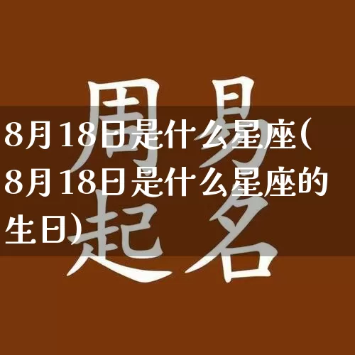 8月18日是什么星座(8月18日是什么星座的生日)_易经_第1张_道圣缘 8月18日是什么星座(8月18日是什么星座的生日)_https://www.dao-sheng-yuan.com_易经_第1张