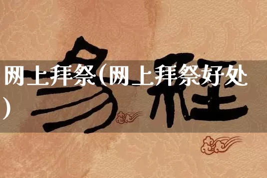 网上拜祭(网上拜祭好处)_https://www.dao-sheng-yuan.com_八字_第1张