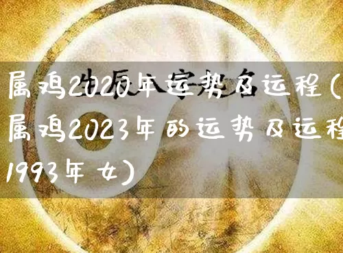 属鸡2020年运势及运程(属鸡2023年的运势及运程1993年女)_https://www.dao-sheng-yuan.com_算命_第1张