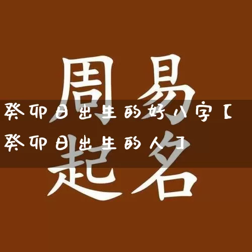 癸卯日出生的好八字【癸卯日出生的人】_https://www.dao-sheng-yuan.com_八字_第1张