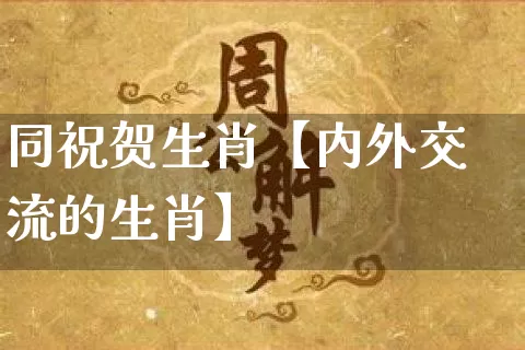 同祝贺生肖【内外交流的生肖】_https://www.dao-sheng-yuan.com_五行_第1张