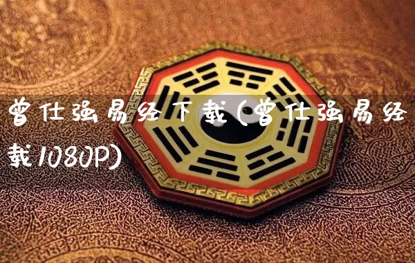 曾仕强易经下载(曾仕强易经下载1080P)_https://www.dao-sheng-yuan.com_十二星座_第1张