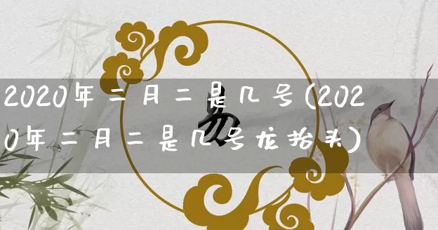2020年二月二是几号(2020年二月二是几号龙抬头)_https://www.dao-sheng-yuan.com_道源国学_第1张
