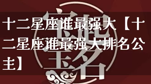 十二星座谁最强大【十二星座谁最强大排名公主】_https://www.dao-sheng-yuan.com_道源国学_第1张