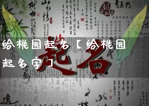 给桃园起名【给桃园起名字】_起名_第1张_道圣缘 给桃园起名【给桃园起名字】_https://www.dao-sheng-yuan.com_起名_第1张