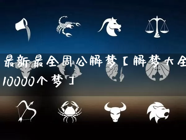 最新最全周公解梦【解梦大全10000个梦】_https://www.dao-sheng-yuan.com_周公解梦_第1张