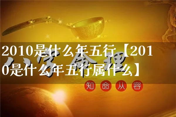 2010是什么年五行【2010是什么年五行属什么】_https://www.dao-sheng-yuan.com_道源国学_第1张