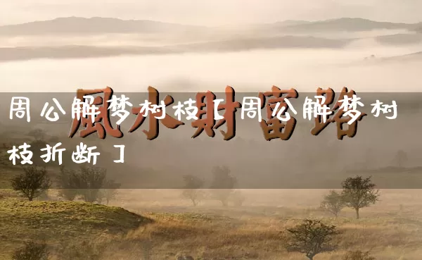 周公解梦树枝【周公解梦树枝折断】_https://www.dao-sheng-yuan.com_生肖属相_第1张