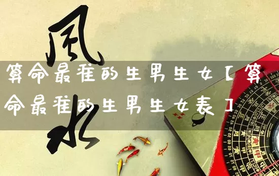 算命最准的生男生女【算命最准的生男生女表】_https://www.dao-sheng-yuan.com_五行_第1张