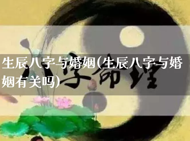 生辰八字与婚姻(生辰八字与婚姻有关吗)_https://www.dao-sheng-yuan.com_生肖属相_第1张