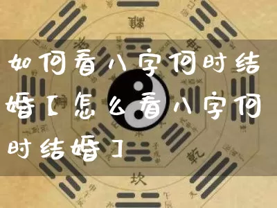 如何看八字何时结婚【怎么看八字何时结婚】_https://www.dao-sheng-yuan.com_十二星座_第1张