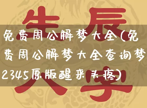 免费周公解梦大全(免费周公解梦大全查询梦2345原版醒来头疼)_https://www.dao-sheng-yuan.com_易经_第1张