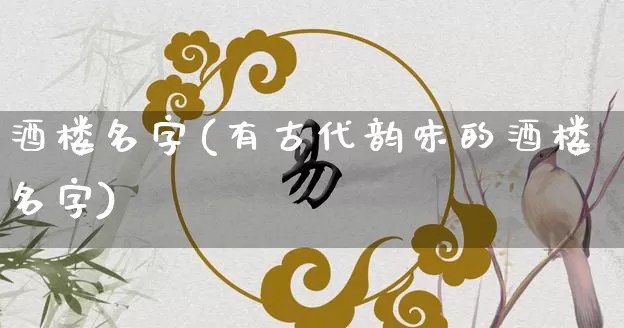 酒楼名字(有古代韵味的酒楼名字)_https://www.dao-sheng-yuan.com_风水_第1张
