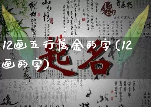 12画五行属金的字(12画的字)_https://www.dao-sheng-yuan.com_周公解梦_第1张